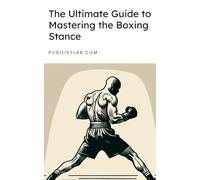 The Ultimate Guide to Mastering the Boxing Stance: Understand the importance of your boxing stance but also how to perfect it, adapt it, and use it to become a more formidable fighter