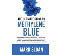 The Ultimate Guide to Methylene Blue: Remarkable Hope for Depression, COVID, AIDS & other Viruses, Alzheimer’s, Autism, Cancer, Heart Disease, ... Targeting Mitochondrial Dysfunction)