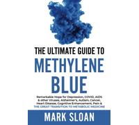 The Ultimate Guide to Methylene Blue: Remarkable Hope for Depression, COVID, AIDS & other Viruses, Alzheimer’s, Autism, Cancer, Heart Disease, ... Targeting Mitochondrial Dysfunction)