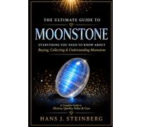 The Ultimate Guide to Moonstone: History, Science, Symbolism, Identification, Valuation, and Collecting of the World's Most Enchanting Feldspar Gem