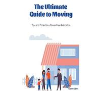 The Ultimate Guide to Moving - Tips and Tricks for a Stress-Free Relocation