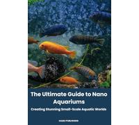 The Ultimate Guide to Nano Aquariums: Creating Stunning Small-Scale Aquatic Worlds