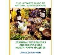 THE ULTIMATE GUIDE TO NATURAL HAMSTER CARE: ESSENTIAL TIPS, REMEDIES, AND RECIPES FOR A HEALTHY, HAPPY HAMSTER