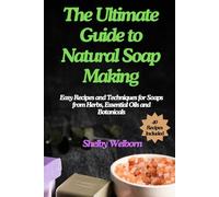 The Ultimate Guide to Natural Soap Making: Easy Recipes and Techniques for Soaps from Herbs, Essential Oils and Botanicals (The Apothecary of a Home Herbalist Series)