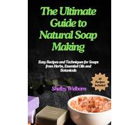 The Ultimate Guide to Natural Soap Making: Easy Recipes and Techniques for Soaps from Herbs, Essential Oils and Botanicals (The Apothecary of a Home Herbalist Series)