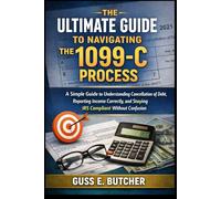 THE ULTIMATE GUIDE TO NAVIGATING THE 1099-C PROCESS: A Simple Guide to Understanding Cancellation of Debt, Reporting Income Correctly, and Staying IRS Compliant Without Confusion