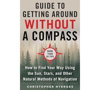 The Ultimate Guide to Navigating without a Compass: How to Find Your Way Using the Sun, Stars, and Other Natural Methods