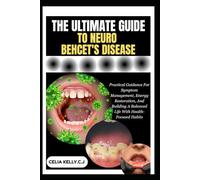 THE ULTIMATE GUIDE TO NEURO BEHCET'S DISEASE: Practical Guidance For Symptom Management, Energy Restoration, And Building A Balanced Life With Health-Focused Habits