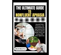 THE ULTIMATE GUIDE TO NONFLUENT APHASIA: Essential Tools, Techniques, And Daily Routines To Help Patients With Nonfluent Aphasia Speak, Write, And Connect With Others Effectively