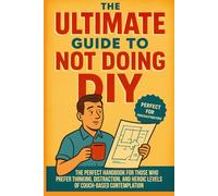 The Ultimate Guide to Not Doing DIY: Honourable Excuses and Noble Procrastination