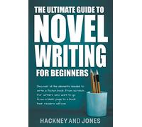 The Ultimate Guide To Novel Writing For Beginners: Discover All The Elements Needed To Write A Fiction Book From Scratch. For Writers Who Want To Go From A Blank Page To A Book Their Readers Will Love