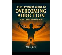 The Ultimate Guide to Overcoming Addiction: Steps, Tools, and Resources
