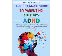 The Ultimate Guide To Parenting Girls With ADHD: A Contemporary Guide to Comprehending And Nurturing the Energetic Potential of Your Daughter For a Fulfilling Journey Towards Success.
