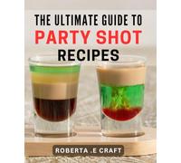 The Ultimate Guide To Party Shot Recipes: Spice Up Your Celebration with Creative Drink Recipes: Perfect for Entertaining and Gifting
