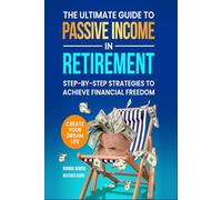 The Ultimate Guide to Passive Income in Retirement: Step-by-Step Strategies to Achieve Financial Freedom, Build Inflation-Proof Income, and Create Your Dream Life