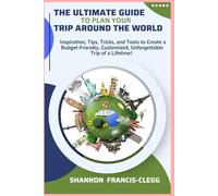 The Ultimate Guide to Plan Your Trip Around the World: Make Your Dream a Reality! Inspiration, Tips, Tricks & Tools to Create a Customized, Budget-Friendly, Unforgettable Trip of a Lifetime!