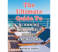 The Ultimate Guide to Planning Memorable Cruise Vacations: Cruise with Confidence | Unlock the Secrets to Effortless and Carefree Adventures at Sea