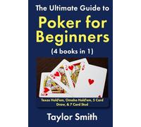 The Ultimate Guide to Poker for Beginners (4 books in 1): Texas Hold'em, Omaha Hold'em, 5 Card Draw, & 7 Card Stud (Learn to Play Gambling and Casino Games)