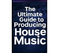 The Ultimate Guide to producing House Music