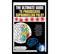 THE ULTIMATE GUIDE TO PROGRESSIVE SUPRANUCLEAR PALSY: Understanding Neurological Challenges With Modern Treatments, Rehab Tools, Emotional Support, And Everyday Strategies For A Better Life