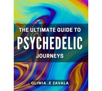 The Ultimate Guide to Psychedelic Journeys: Unlocking the Power of Psychedelics: A Comprehensive Handbook for Transformative Experiences.