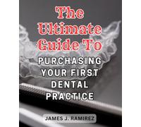 The Ultimate Guide to Purchasing Your First Dental Practice: A Step-by-Step Handbook to Acquiring Your First Dental Practice and Building a Thriving Career in Dentistry