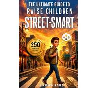 The Ultimate Guide to Raise Children Street-Smart: 250 Powerful Lessons & Real-Life Situations to Build Confident Kids. Stay Aware, Avoid Being Fooled & Make Smarter Decisions in the Real World