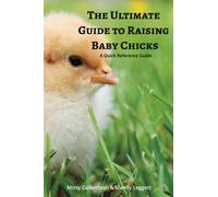 The Ultimate Guide to Raising Baby Chicks: A Quick Reference Guide