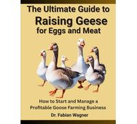 THE ULTIMATE GUIDE TO RAISING GEESE FOR EGGS AND MEAT: How to Start and Manage a Profitable Goose Farming Business