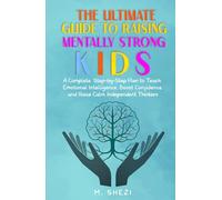 The Ultimate Guide to Raising Mentally Strong Kids: A Complete Step-by-Step Plan to Teach Emotional Intelligence, Boost Confidence, and Raise Calm, Independent Thinkers