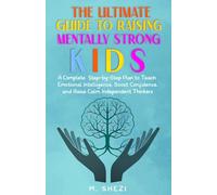 The Ultimate Guide to Raising Mentally Strong Kids: A Complete Step-by-Step Plan to Teach Emotional Intelligence, Boost Confidence, and Raise Calm, Independent Thinkers