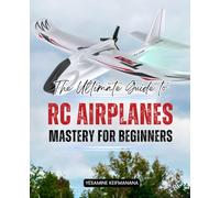 The Ultimate Guide to RC Airplane Mastery for Beginners: The Ultimate Guide to RC Airplane Mastery for Beginners