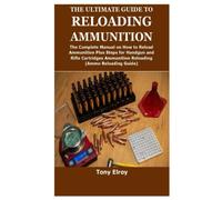 THE ULTIMATE GUIDE TO RELOADING AMMUNITION: The Complete Manual on How to Reload Ammunition Plus Steps for Handgun and Rifle Cartridges Ammunition Reloading(Ammo Reloading Guide)