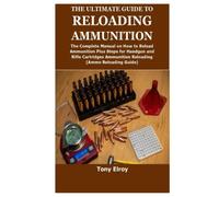 THE ULTIMATE GUIDE TO RELOADING AMMUNITION: The Complete Manual on How to Reload Ammunition Plus Steps for Handgun and Rifle Cartridges Ammunition Reloading(Ammo Reloading Guide)