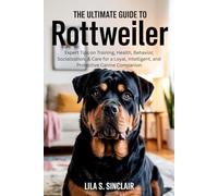 THE ULTIMATE GUIDE TO ROTTWEILER: Expert Tips on Training, Health, Behavior, Socialization, & Care for a Loyal, Intelligent, and Protective Canine Companion (The Ultimate Dog Care Guide)