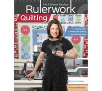 The Ultimate Guide to RulerworkQuilting: From buying tools to planning the quilting to successful stitching