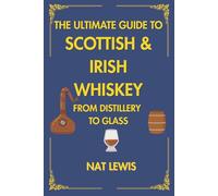 The Ultimate Guide To Scottish & Irish Whiskey: From Distillery To Glass