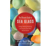 The Ultimate Guide to Sea Glass: Beach Comber's Edition: Finding, Collecting, Identifying, and Using the Ocean's Most Beautiful Stones