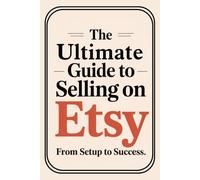 The Ultimate Guide to Selling on Etsy: From Setup to Success