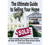 The Ultimate Guide to Selling Your Home: How to Stage and Prepare Your House for Sale and Find Your Next Dream Home