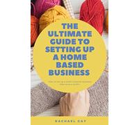 The Ultimate Guide to Setting Up a Home Based Business: How to Set Up a Small Creative Business That Turns a Profit