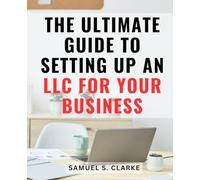 The Ultimate Guide To Setting Up An LLC For Your Business: A Comprehensive Guide-for Aspiring Entrepreneurs to Establish and Manage a Successful Limited Liability Company