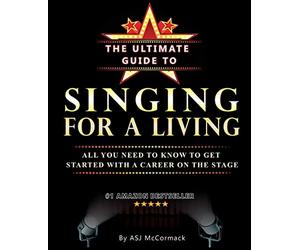 The Ultimate Guide To Singing For A Living: All you need to know to get started with a career on the stage