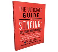 The Ultimate Guide to Singing: Gigs, Sound, Money and Health