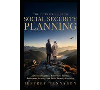 The Ultimate Guide to Social Security Planning: A Practical Guide to Retirement Income, Retirement Security, and Social Security Planning