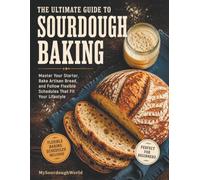 The Ultimate Guide to Sourdough Baking: Master Your Starter, Bake Artisan Bread, and Follow Flexible Schedules That Fit Your Lifestyle (MySourdoughWorld Collections)