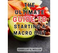 The Ultimate Guide to Starting a Macro Diet: The Ultimate Macro Counting Guide for Effortless Fat Loss, Skyrocketed Energy, and Unleashed Muscle Gains