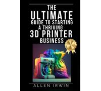 The Ultimate Guide to Starting a Thriving 3D Printing Business: Navigating the Challenges and Opportunities of the 3D Printing Industry