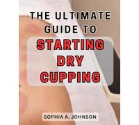 The Ultimate Guide to Starting Dry Cupping: Unlock the Secrets of Effective Dry Cupping Techniques and Energize Your Body with This Comprehensive Step-by-Step Handbook