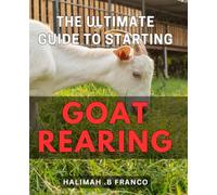 The Ultimate Guide to Starting Goat Rearing: The Complete Beginner's Handbook for Successful and Profitable Goat Rearing